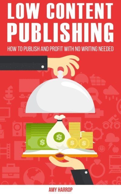 Amy Harrop - Low Content Publishing: How To Publish and Profit With No Writing Needed, E-bok