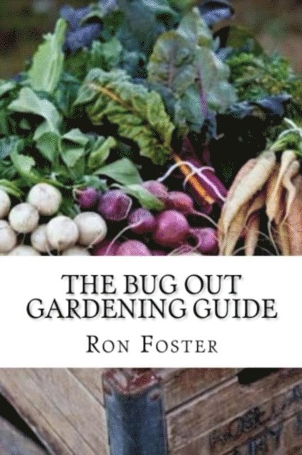 Ron Foster - Bug Out Gardening Guide : Growing Survival Garden Food When It Absolutely Matters, E-bok
