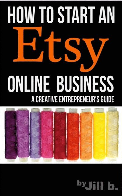 Jill b. - How To Start An Etsy Online Business: The Creative Entrepreneur's Guide, E-bok. Tillgänglighet: Lägg i varukorg