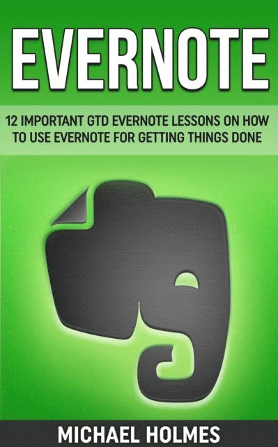 Michael Holmes - Evernote: 12 Important GTD Evernote Lessons On How To Use Evernote For Getting Things Done, E-bok