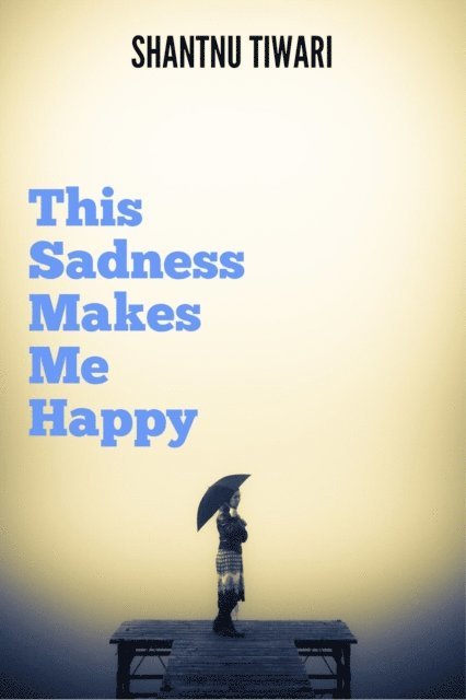 Shantnu Tiwari - This Sadness Makes Me Happy, E-bok