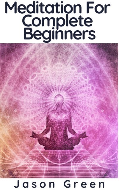 Jason Green - Meditation For Complete Beginners, E-bok