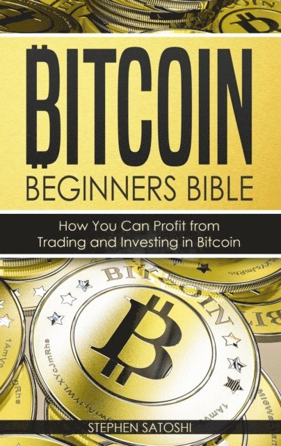 Stephen Satoshi - Bitcoin Beginners Bible: How You Can Profit from Trading and Investing in Bitcoin By Stephen Satoshi, E-bok