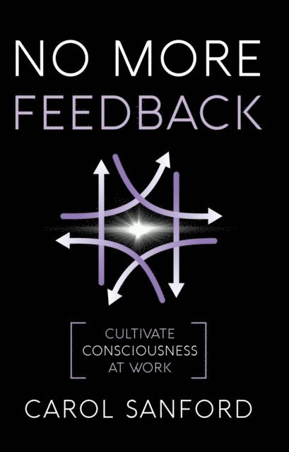 Carol Sanford - No More Feedback: Cultivating Consciousness at Work, E-bok