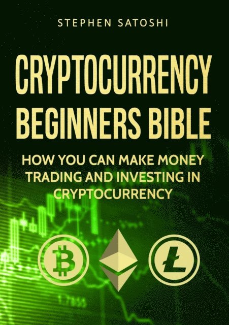 Stephen Satoshi - Cryptocurrency: Beginners Bible - How You Can Make Money Trading and Investing in Cryptocurrency, E-bok