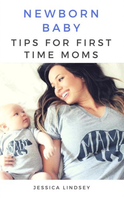 Jessica Lindsey - Newborn Baby - Tips for First Time Moms, E-bok