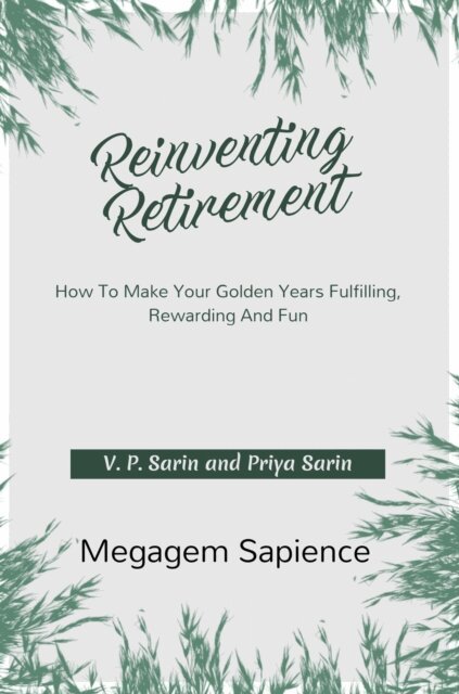 Priya Sarin, V. P. Sarin - Reinventing Retirement: How To Make Your Golden Years Fulfilling, Rewarding And Fun, E-bok