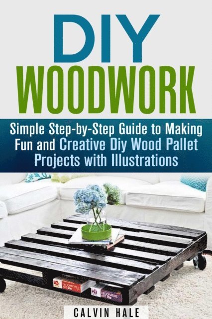 Calvin Hale - DIY Woodwork: Simple Step-by-Step Guide to Making Fun and Creative DIY Wood Pallet Projects with Illustrations, E-bok. Tillgänglighet: Lägg i varukorg