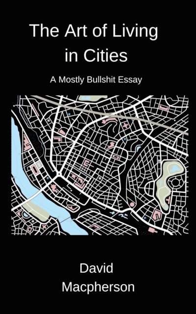 David Macpherson - Art of Living in Cities: A Mostly Bullshit Essay, E-bok
