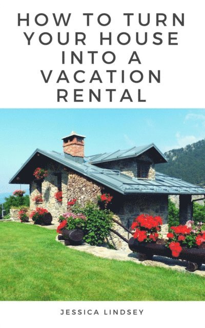 Jessica Lindsey - How to Turn Your House Into a Vacation Rental, E-bok