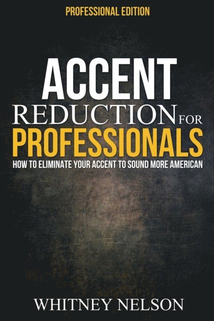 Whitney Nelson - Accent Reduction For Professionals: How to Eliminate Your Accent to Sound More American, E-bok