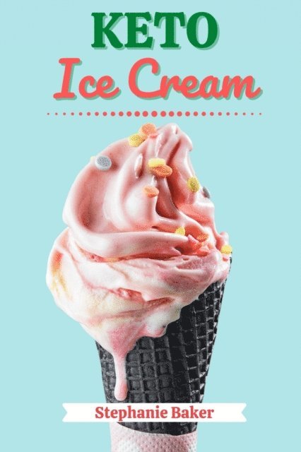 Stephanie Baker - Keto Ice Cream: Discover 30 Easy to Follow Ketogenic Cookbook Ice Cream recipes for Your Low-Carb Diet with Gluten-Free and wheat to Maximize your weight loss, E-bok