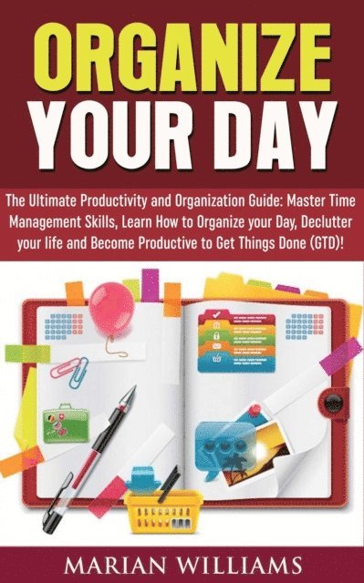 Marian Williams - Organize Your Day: The Ultimate Productivity and Organization Guide: Master Time Management Skills, Learn How to Organize your Day, Declutter your Life and Become Productive to Get Things Done (GTD)!, E-bok