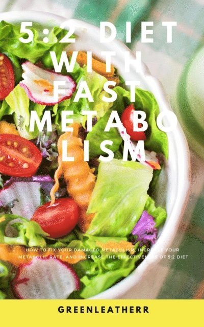 Green leatherr - 5:2 Diet With Fast Metabolism  How To Fix Your Damaged Metabolism, Increase Your Metabolic Rate, And Increase The Effectiveness Of 5:2 Diet, E-bok