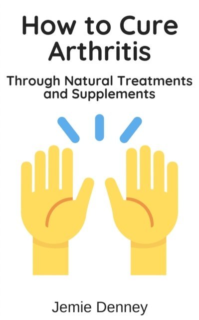 Jemie Denney - How to Cure Arthritis Through Natural Treatments and Supplements, E-bok. Tillgänglighet: Lägg i varukorg