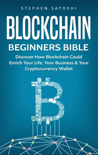 Stephen Satoshi - Blockchain Beginners Bible:  Discover How Blockchain Could Enrich Your Life, Your Business & Your Cryptocurrency Wallet, E-bok