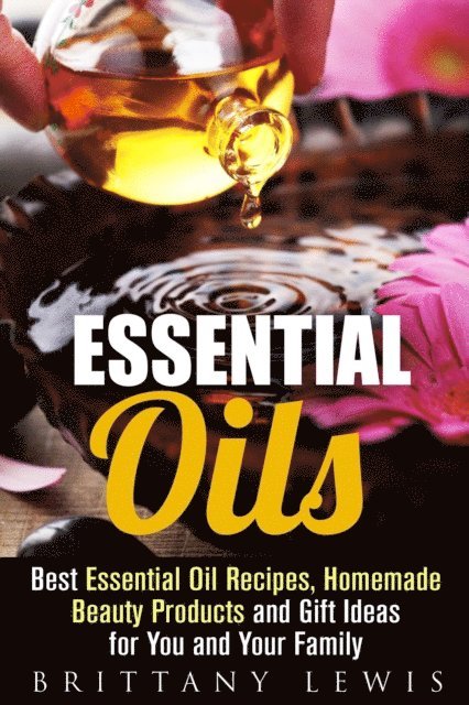 Brittany Lewis - Essential Oils: Best Essential Oil Recipes, Homemade Beauty Products and Gift Ideas for You and Your Family, E-bok