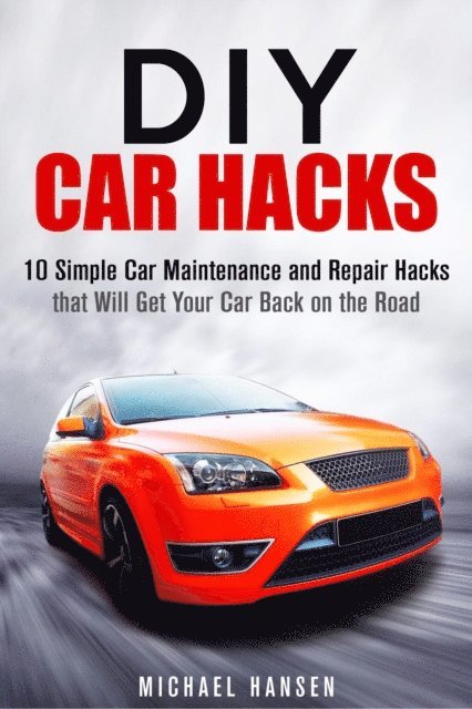 Michael Hansen - DIY Car Hacks: 10 Simple Car Maintenance and Repair Hacks that Will Get Your Car Back on the Road, E-bok