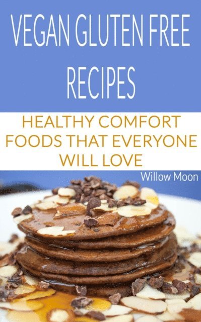 Willow Moon - Vegan Gluten Free Recipes:  Healthy Comfort Foods That Everyone Will Love, E-bok