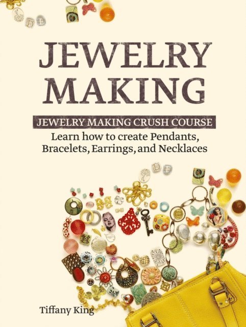 Tiffany King - Jewelry Making: Learn How to Make Pendants, Bracelets, Earrings and Necklaces - Jewelry Making Crush Course, E-bok