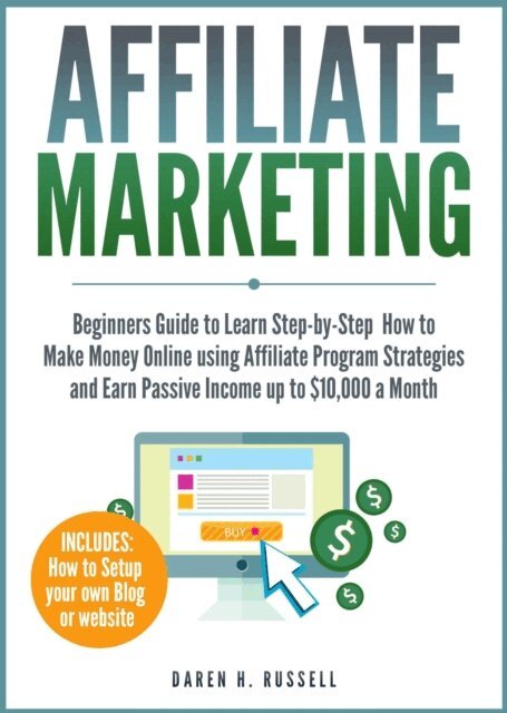 DAREN H. RUSSELL - Affiliate Marketing: Beginners Guide to Learn Step-by-Step How to Make Money Online using Affiliate Program Strategies and Earn Passive Income up to $10,000 a Month, E-bok