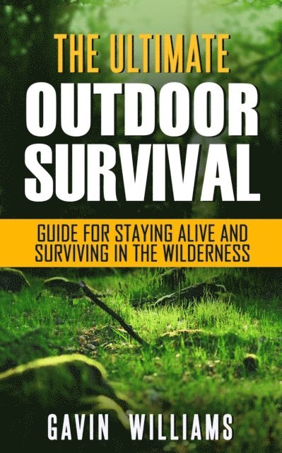 Gavin Williams - Outdoor Survival: The Ultimate Outdoor Survival Guide for Staying Alive and Surviving In The Wilderness, E-bok