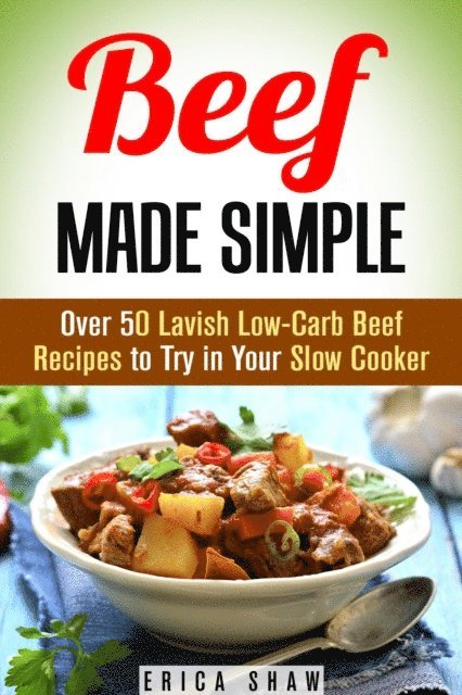 Erica Shaw - Beef Made Simple: Over 50 Lavish Low-Carb Beef Recipes to Try in Your Slow Cooker, E-bok