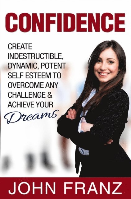 John Franz - Confidence: Create Indestructible, Dynamic, Potent Self Esteem To Overcome Any Challenge & Achieve Your Dreams, E-bok. Tillgänglighet: Lägg i varukorg