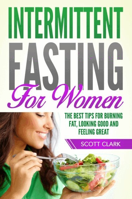 Scott Clark - Intermittent Fasting for Women: The Best Tips for Burning Fat, Looking Good and Feeling Great!, E-bok