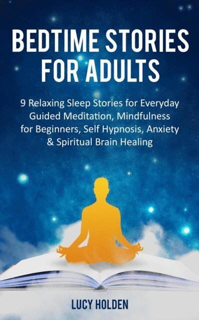 Lucy Holden - Bedtime Stories for Adults: 9 Relaxing Sleep Stories for Everyday Guided Meditation, Mindfulness for Beginners, Self Hypnosis, Anxiety & Spiritual Brain Healing, E-bok