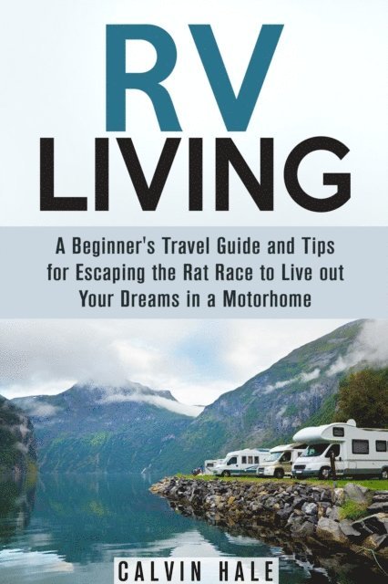 Calvin Hale - RV Living: A Beginner's Travel Guide and Tips for Escaping the Rat Race to Live Out Your Dreams in a Motorhome, E-bok. Tillgänglighet: Lägg i varukorg