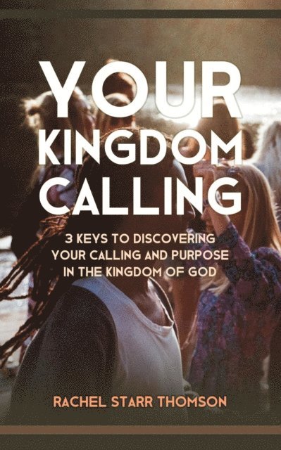 Rachel Starr Thomson - Your Kingdom Calling: 3 Keys to Discovering Your Calling and Purpose in the Kingdom of God, E-bok