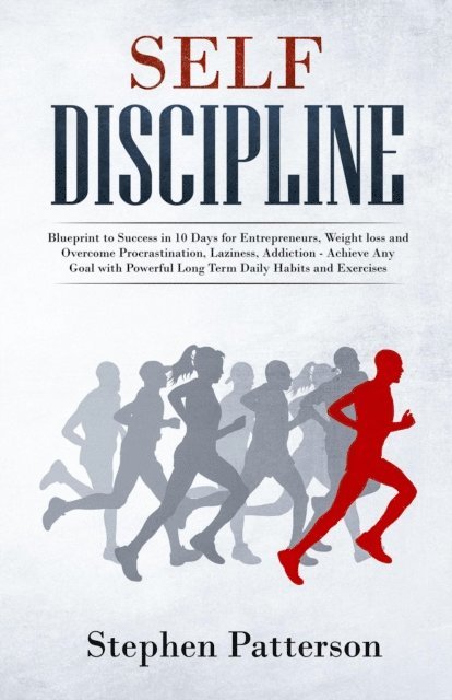 Stephen Patterson - Self-Discipline: Blueprint to Success in 10 Days for Entrepreneurs, Weight loss and Overcome Procrastination, Laziness, Addiction - Achieve Any Goal with Powerful Long Term Daily Habits and Exercises, E-bok