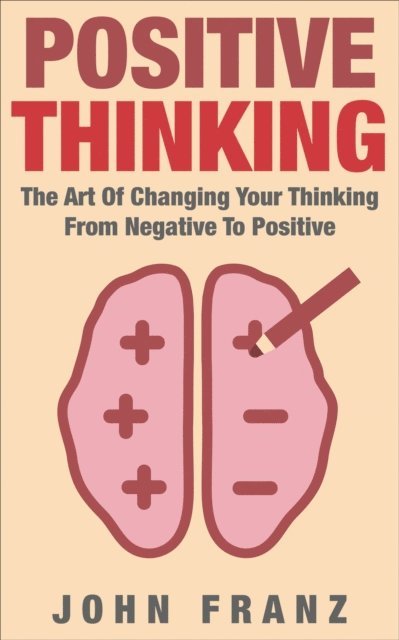 John Franz - POSITIVE THINKING - The Art of Changing Your Thinking From Negative to Positive, E-bok. Tillgänglighet: Lägg i varukorg