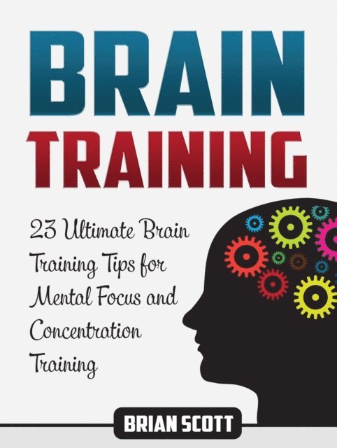 Brian Scott - Brain Training: 23 Ultimate Brain Training Tips for Mental Focus and Concentration Training, E-bok