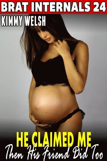 Kimmy Welsh - He Claimed Me  - Then His Friend Did Too! : Brat Internals 24 (Breeding Erotica Pregnancy Erotica Rough Sex Erotica Threesome Erotica Age Gap Erotica), E-bok