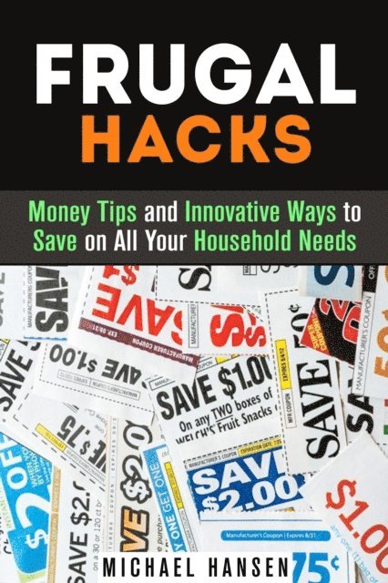 Michael Hansen - Frugal Hacks: Money Tips and Innovative Ways to Save on All Your Household Needs, E-bok