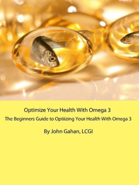 LCGI John Gahan - Optimize Your Health With Omega 3: A Beginners Guide to Optimizing Your Health With Omega 3, E-bok. Tillgänglighet: Lägg i varukorg