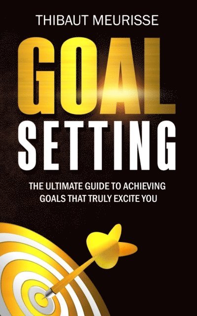 Thibaut Meurisse - Goal Setting: The Ultimate Guide to Achieving Goals that Truly Excite You, E-bok