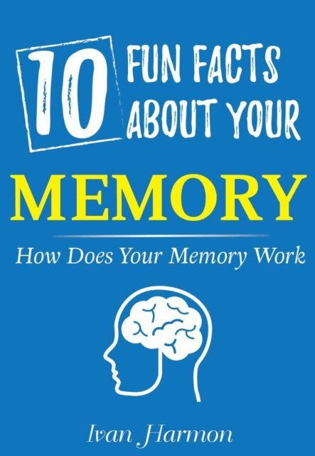 10 Fun Facts About Your Memory: How Does Your Memory Work (Ivan Harmon's Series)