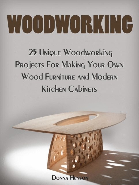 Donna Henson - Woodworking: 25 Unique Woodworking Projects For Making Your Own Wood Furniture and Modern Kitchen Cabinets, E-bok. Tillgänglighet: Lägg i varukorg