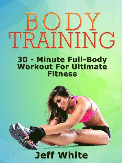 Jeff White - Body Training: 30 - Minute Full-Body Workout For Ultimate Fitness, E-bok