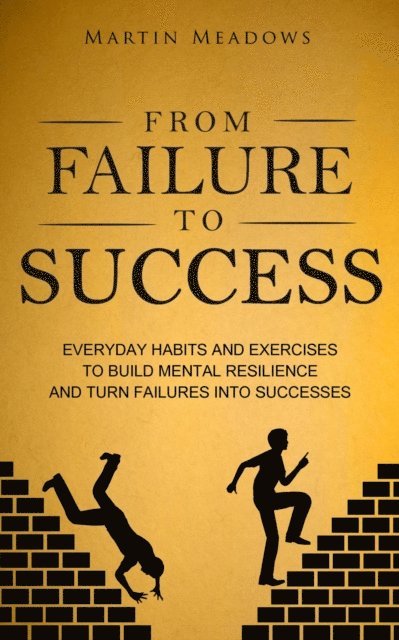 Martin Meadows - From Failure to Success: Everyday Habits and Exercises to Build Mental Resilience and Turn Failures Into Successes, E-bok