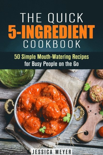 Jessica Meyer - Quick 5-Ingredient Cookbook: 50 Simple Mouth-Watering Recipes for Busy People on the Go, E-bok
