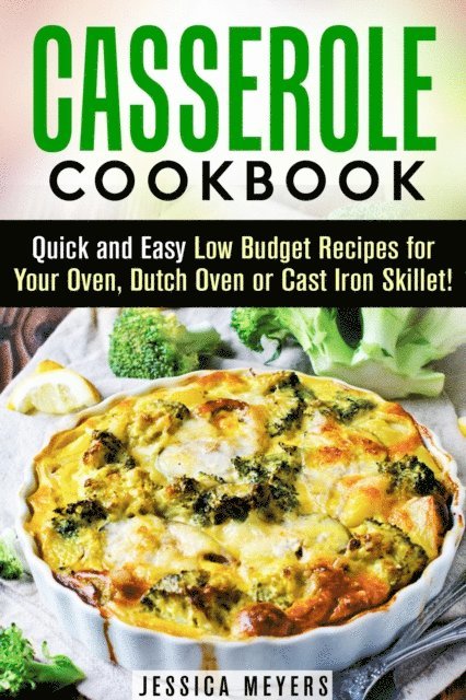 Jessica Meyers - Casserole Cookbook: Quick and Easy Low Budget Recipes for Your Oven, Dutch Oven or Cast Iron Skillet!, E-bok