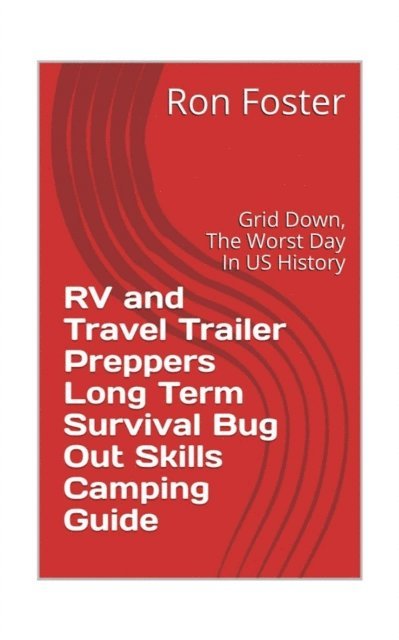 Ron Foster - RV and Travel Trailer Preppers Long Term Survival Bug Out Skills Camping Guide  : Grid Down, the Worst Day in US history!, E-bok
