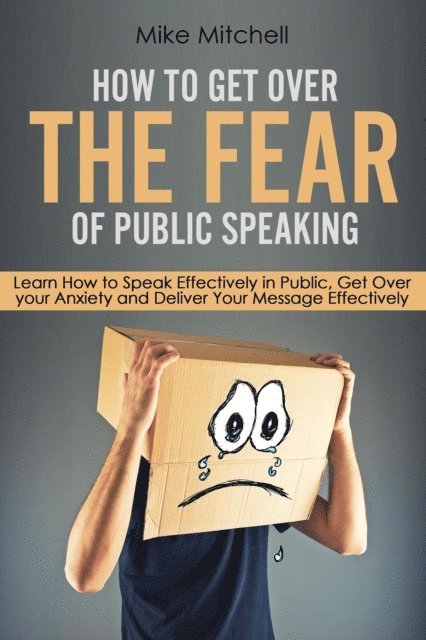 Mike Mitchell - How To Get Over The Fear Of Public Speaking Learn How to Speak Effectively in Public, Get Over your Anxiety and Deliver Your Message Effectively, E-bok