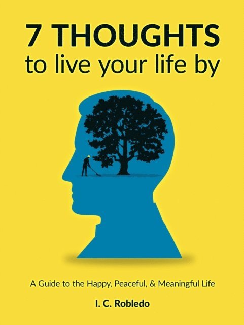 I. C. Robledo - 7 Thoughts to Live Your Life By: A Guide to the Happy, Peaceful, & Meaningful Life, E-bok