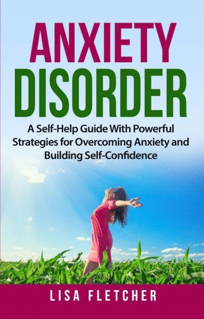 Lisa Fletcher - Anxiety Disorder: A Self-Help Guide With Powerful Strategies for Overcoming Anxiety and Building Self-Confidence, E-bok