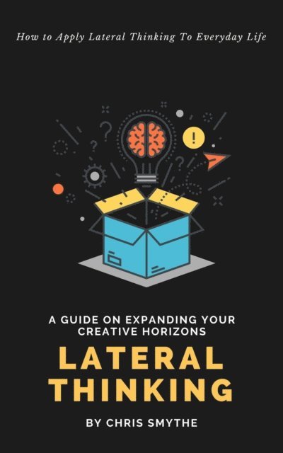 Chris Smythe - Lateral Thinking: How To Apply Lateral Thinking To Everyday Life, E-bok